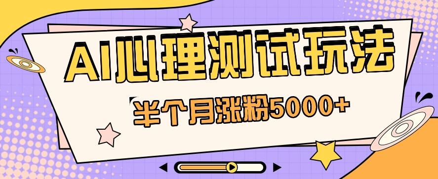 黑马赛道AI心理测试副业思路，半个月涨粉5000+！【视频教程+软件】-全知学堂