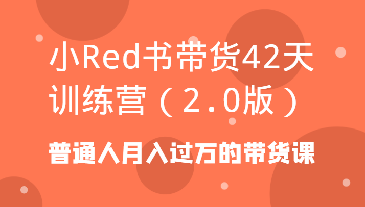 小Red书带货42天训练营(2.0版)普通人月入过万的带货课-全知学堂