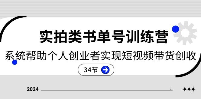 2024实拍类书单号训练营：系统帮助个人创业者实现短视频带货创收-34节-全知学堂