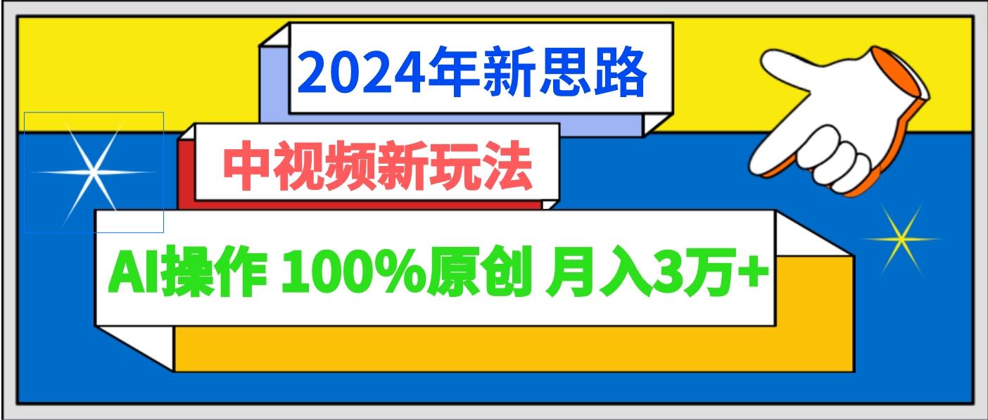 2024年新思路 中视频新玩法AI操作 100%原创月入3万+-全知学堂