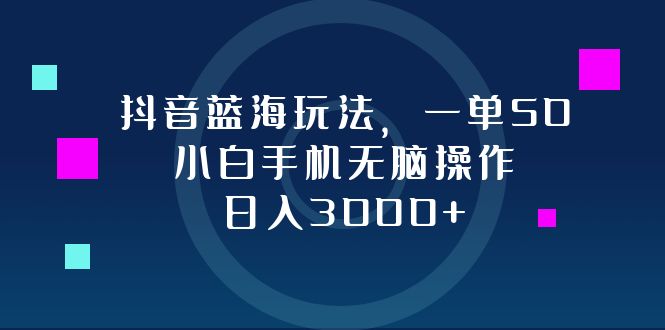 抖音蓝海玩法，一单50，小白手机无脑操作，日入3000+-全知学堂