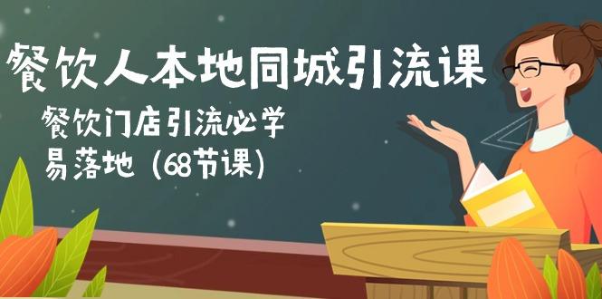 餐饮人本地同城引流课：餐饮门店引流必学，易落地(68节课-全知学堂