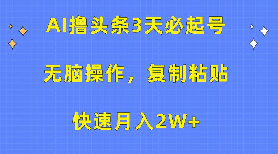 (10043期)AI撸头条3天必起号，无脑操作3分钟1条，复制粘贴快速月入2W+-全知学堂