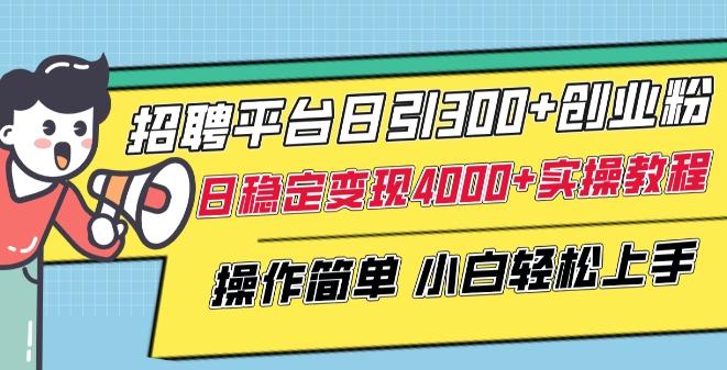 招聘平台日引300+创业粉，日稳定变现4000+实操教程小白轻松上手【揭秘】-全知学堂