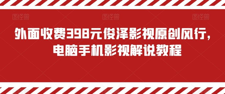 外面收费398元俊泽影视原创风行，电脑手机影视解说教程-全知学堂