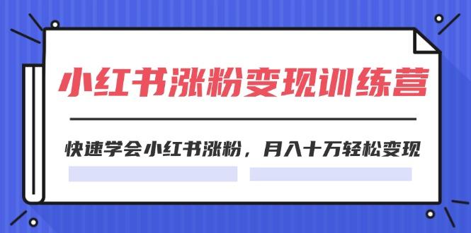 2024小红书涨粉变现训练营，快速学会小红书涨粉，月入十万轻松变现(40节-全知学堂