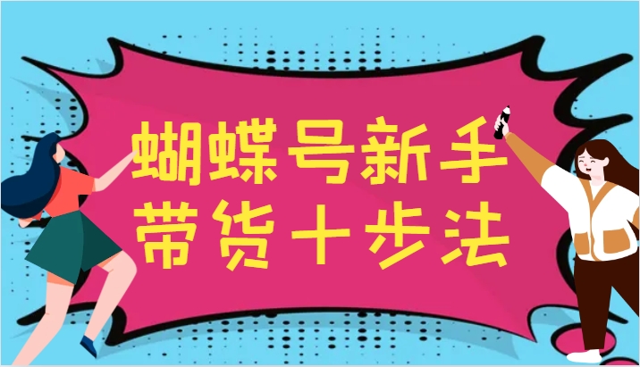 蝴蝶号新手带货十步法，建立自己的玩法体系，跟随平台变化不断更迭-全知学堂