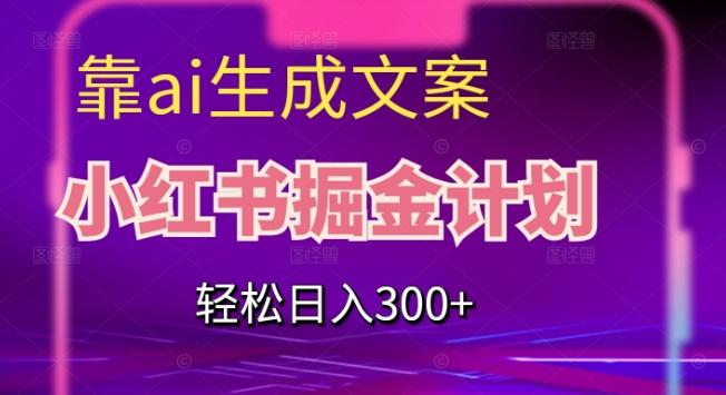 靠AI生成文案，小红书掘金计划，轻松日入300+【揭秘】-全知学堂