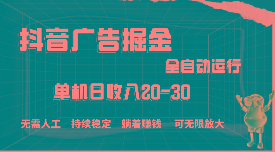 抖音广告掘金，单机产值20-30，全程自动化操作-全知学堂