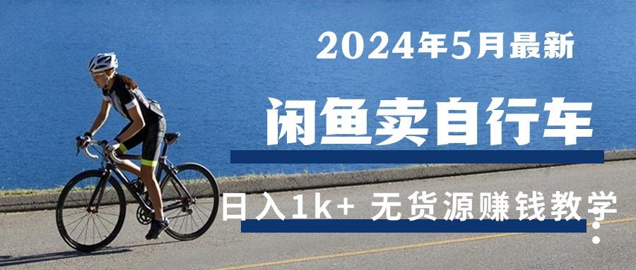 2024年5月闲鱼卖自行车日入1k+ 最新无货源赚钱教学-全知学堂