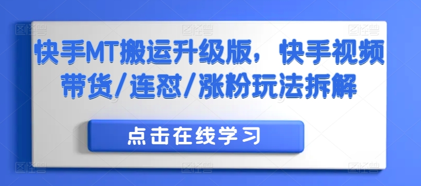 快手MT搬运升级版，快手视频带货/连怼/涨粉玩法拆解-全知学堂